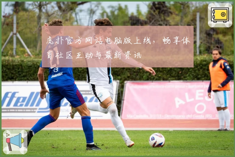 虎扑官方网站电脑版上线,畅享体育社区互动与最新资讯