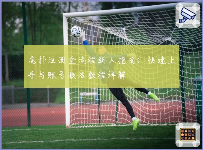 虎扑注册全流程新人指南：快速上手与账号激活教程详解