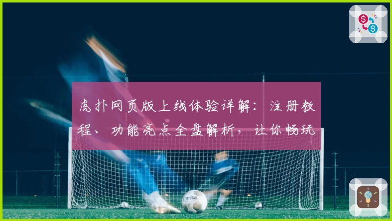 虎扑网页版上线体验详解：注册教程、功能亮点全盘解析，让你畅玩体育社区