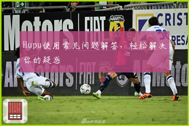Hupu使用常见问题解答，轻松解决你的疑惑