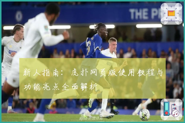 新人指南：虎扑网页版使用教程与功能亮点全面解析