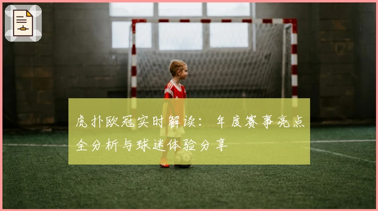 虎扑欧冠实时解读：年度赛事亮点全分析与球迷体验分享