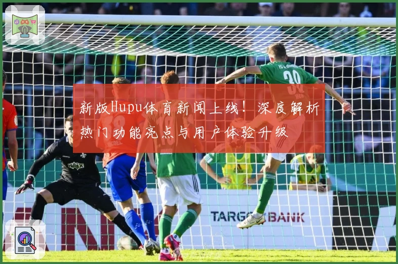 新版Hupu体育新闻上线！深度解析热门功能亮点与用户体验升级