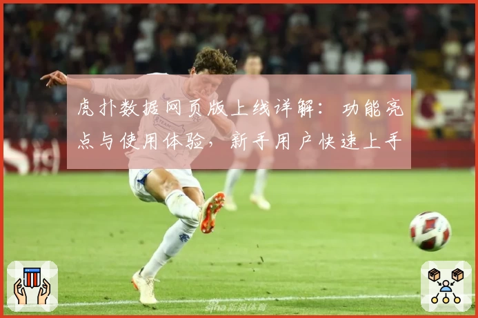 虎扑数据网页版上线详解：功能亮点与使用体验，新手用户快速上手指南！