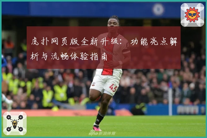 虎扑网页版全新升级:功能亮点解析与流畅体验指南