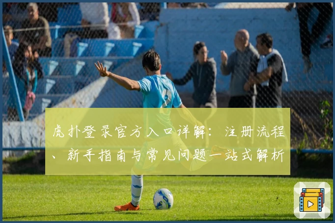 虎扑登录官方入口详解：注册流程、新手指南与常见问题一站式解析