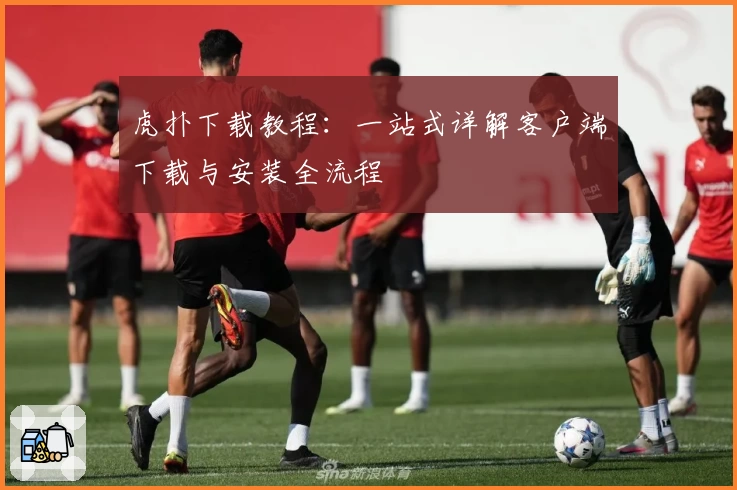 虎扑下载教程：一站式详解客户端下载与安装全流程