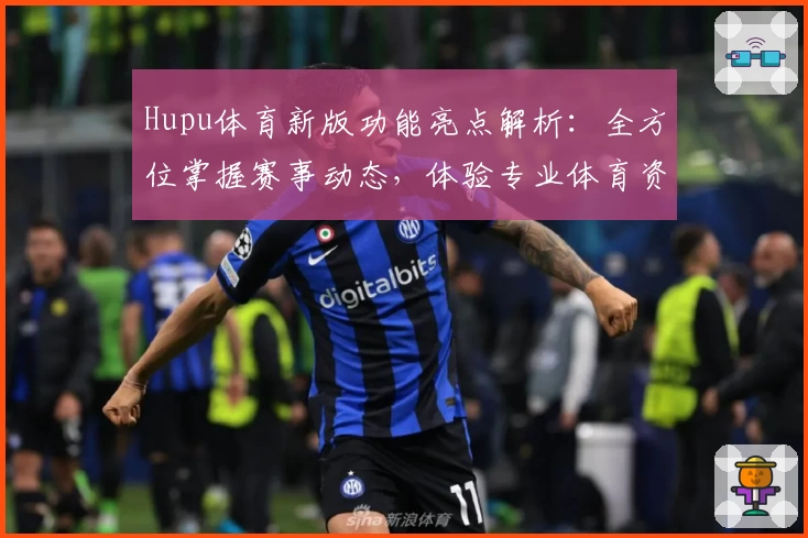 Hupu体育新版功能亮点解析：全方位掌握赛事动态，体验专业体育资讯平台