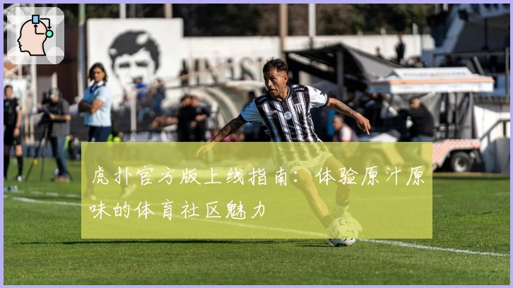 虎扑官方版上线指南：体验原汁原味的体育社区魅力