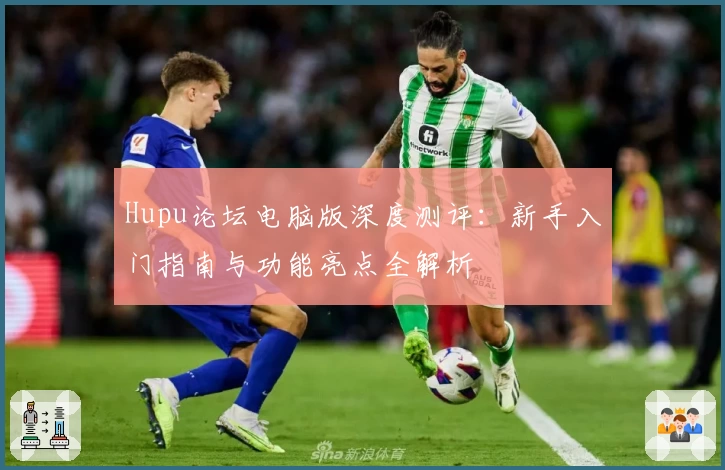 Hupu论坛电脑版深度测评：新手入门指南与功能亮点全解析