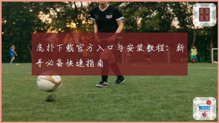 虎扑下载官方入口与安装教程：新手必备快速指南