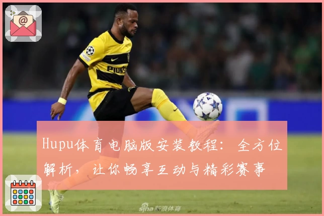 Hupu体育电脑版安装教程：全方位解析，让你畅享互动与精彩赛事