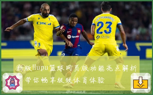 新版Hupu篮球网页版功能亮点解析，带你畅享极致体育体验