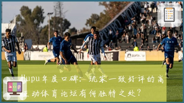 Hupu年度口碑：玩家一致好评的高互动体育论坛有何独特之处？