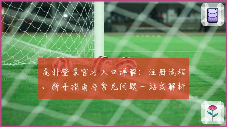 虎扑登录官方入口详解：注册流程、新手指南与常见问题一站式解析