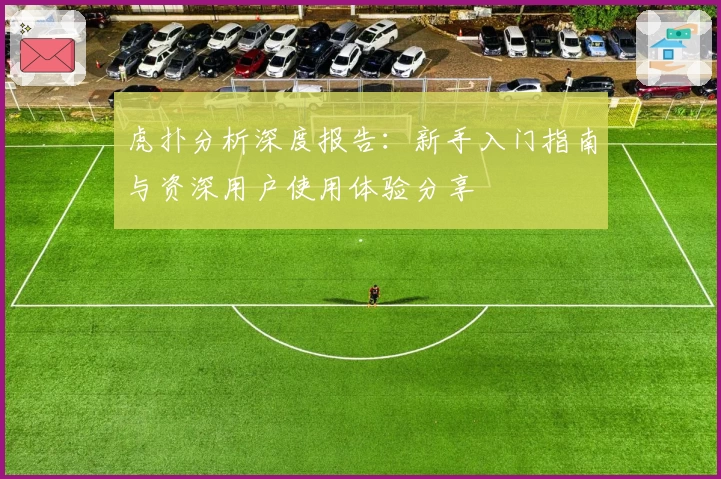 虎扑分析深度报告：新手入门指南与资深用户使用体验分享