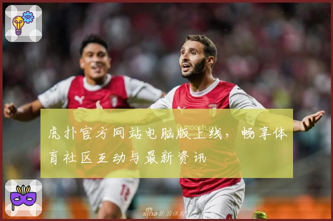 虎扑官方网站电脑版上线,畅享体育社区互动与最新资讯