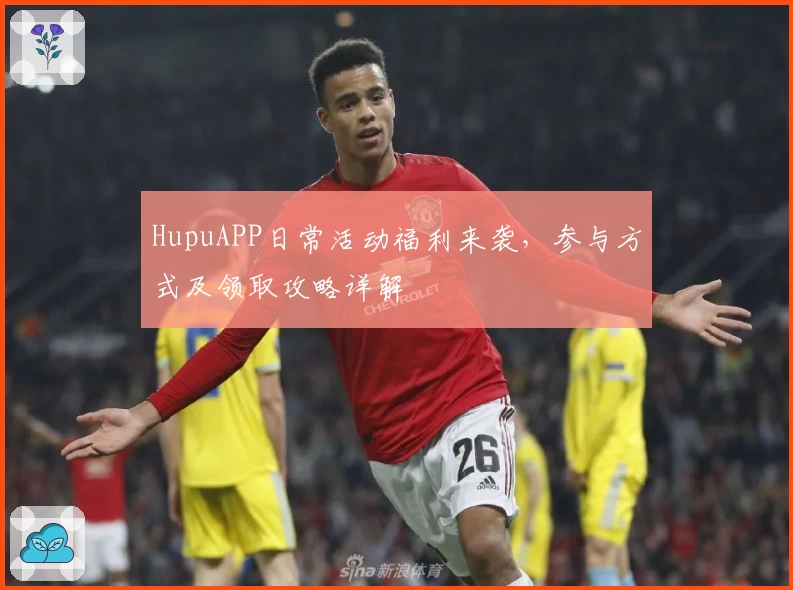 HupuAPP日常活动福利来袭，参与方式及领取攻略详解