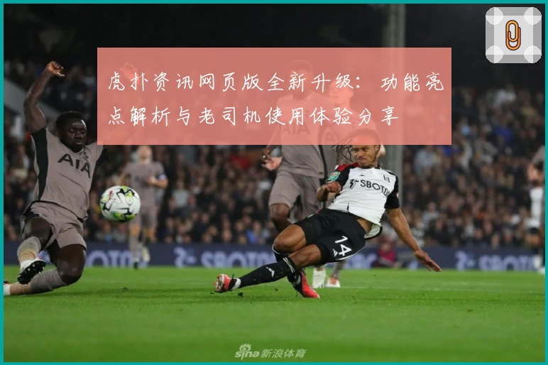 虎扑资讯网页版全新升级：功能亮点解析与老司机使用体验分享